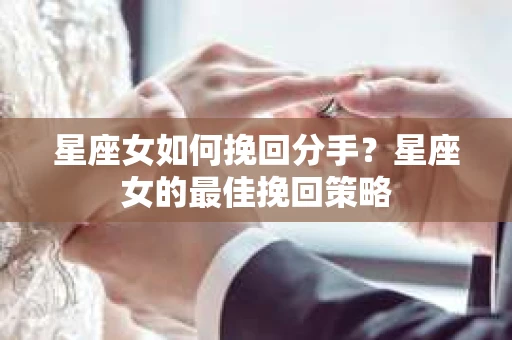 星座女如何挽回分手？星座女的最佳挽回策略
