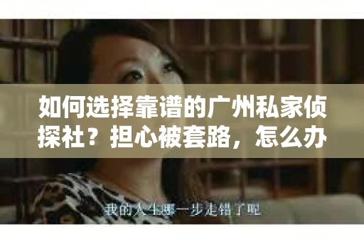 如何选择靠谱的广州私家侦探社？担心被套路，怎么办？