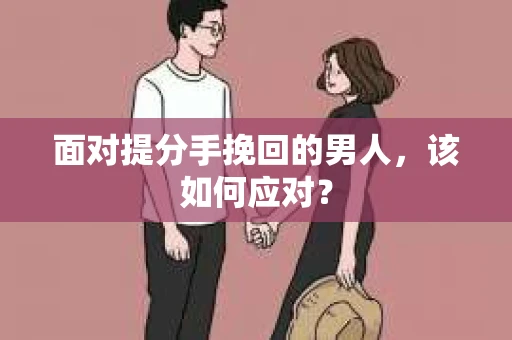 面对提分手挽回的男人，该如何应对？