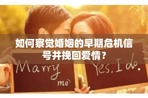 如何察觉婚姻的早期危机信号并挽回爱情？