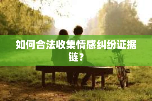 如何合法收集情感纠纷证据链？