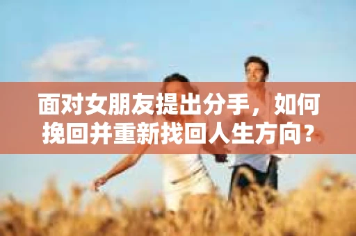 面对女朋友提出分手，如何挽回并重新找回人生方向？