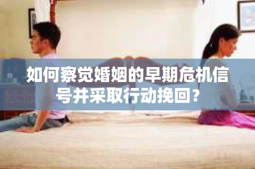 如何察觉婚姻的早期危机信号并采取行动挽回？