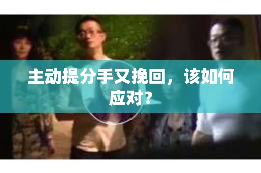 主动提分手又挽回，该如何应对？