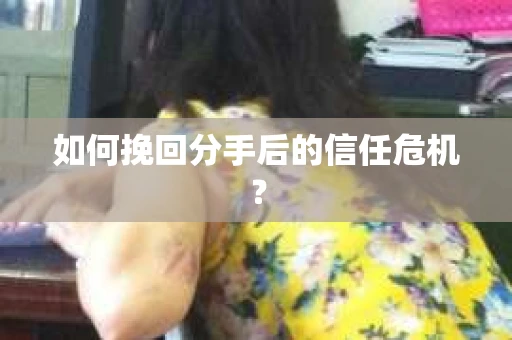 如何挽回分手后的信任危机？