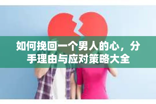 如何挽回一个男人的心，分手理由与应对策略大全