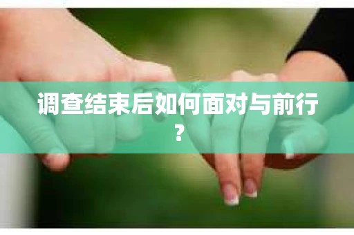 调查结束后如何面对与前行？