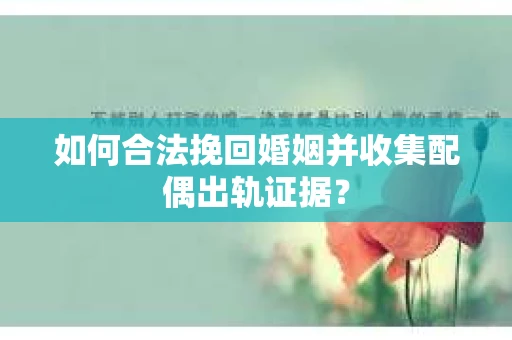 如何合法挽回婚姻并收集配偶出轨证据？