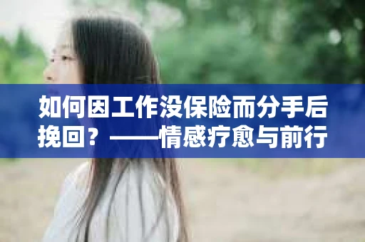 如何因工作没保险而分手后挽回？——情感疗愈与前行计划