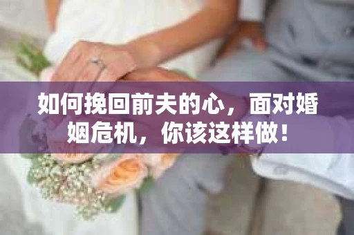 如何挽回前夫的心，面对婚姻危机，你该这样做！
