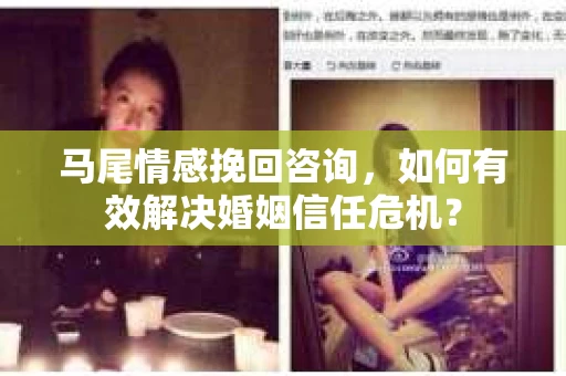 马尾情感挽回咨询，如何有效解决婚姻信任危机？