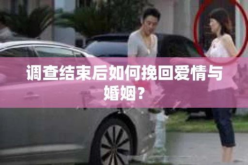 调查结束后如何挽回爱情与婚姻？