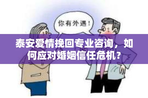 泰安爱情挽回专业咨询，如何应对婚姻信任危机？