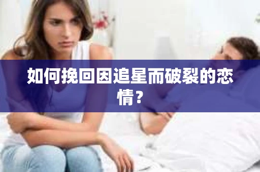 如何挽回因追星而破裂的恋情？