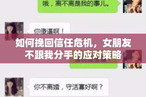 如何挽回信任危机,女朋友不跟我分手的应对策略 如何挽回信任危机,女朋友不跟我分手的应对策略