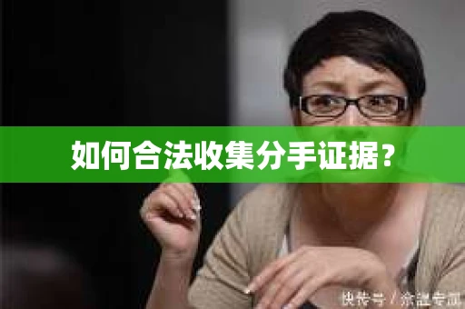 如何合法收集分手证据？