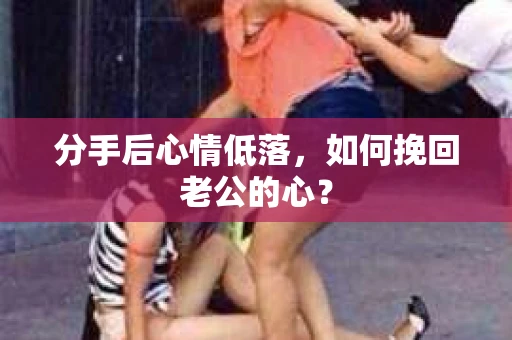 分手后心情低落，如何挽回老公的心？