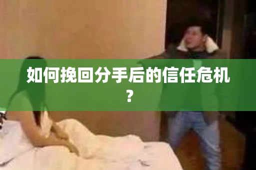 如何挽回分手后的信任危机？